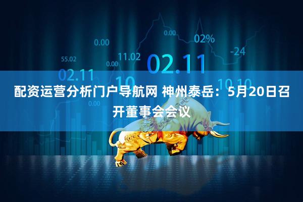 配资运营分析门户导航网 神州泰岳：5月20日召开董事会会议