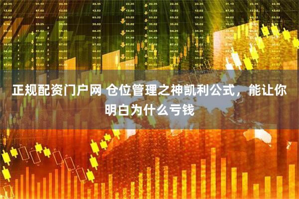 正规配资门户网 仓位管理之神凯利公式，能让你明白为什么亏钱