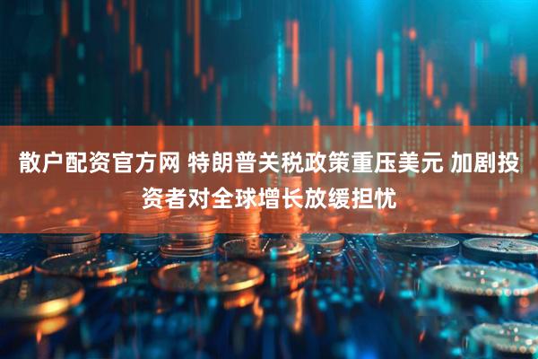 散户配资官方网 特朗普关税政策重压美元 加剧投资者对全球增长放缓担忧