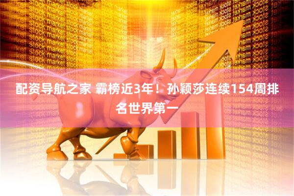 配资导航之家 霸榜近3年！孙颖莎连续154周排名世界第一