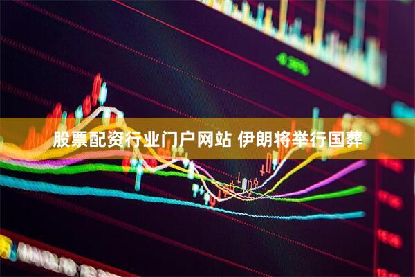 股票配资行业门户网站 伊朗将举行国葬